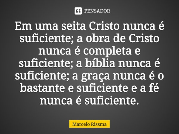 ⁠Em uma seita Cristo nunca é suficiente; a obra de Cristo nunca é completa e suficiente; a bíblia nunca é suficiente; a graça nunca é o bastante e suficiente e ... Frase de Marcelo Rissma.