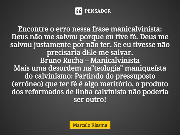 ⁠Encontre o erro nessa frase manicalvinista: Deus não me salvou porque eu tive fé. Deus me salvou justamente por não ter. Se eu tivesse não precisaria dEle me s... Frase de Marcelo Rissma.