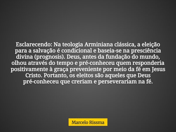 Esclarecendo: Na teologia Arminiana clássica, a eleição para a salvação é condicional e baseia-se na presciência divina (prognosis). Deus, antes da fundação do ... Frase de Marcelo Rissma.