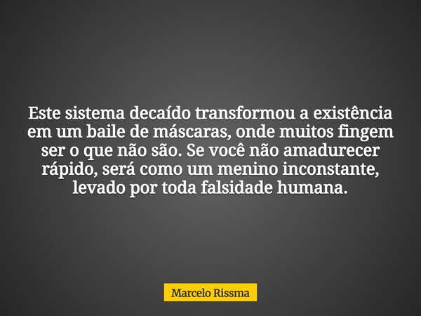 Este sistema decaído transformou a existência em um baile de máscaras, onde muitos fingem ser o que não são. Se você não amadurecer rápido, será como um menino ... Frase de Marcelo Rissma.