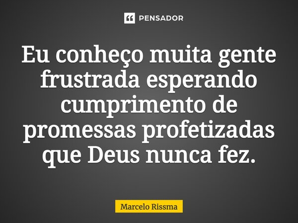 ⁠Eu conheço muita gente frustrada esperando cumprimento de promessas profetizadas que Deus nunca fez.... Frase de Marcelo Rissma.