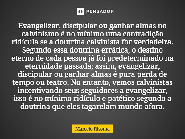 Evangelizar, discipular ou ganhar almas no calvinismo é no mínimo uma contradição ridícula se a doutrina calvinista for verdadeira. Segundo essa doutrina errát... Frase de Marcelo Rissma.
