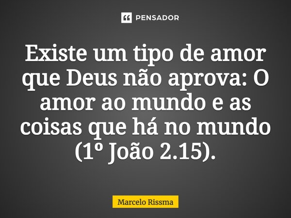 ⁠Existe um tipo de amor que Deus não aprova: O amor ao mundo e as coisas que há no mundo (1º João 2.15).... Frase de Marcelo Rissma.