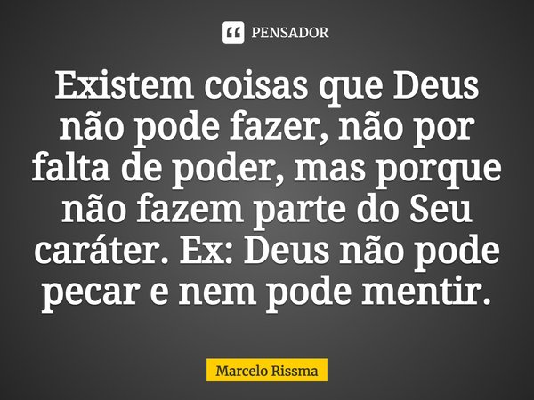 ⁠Existem coisas que Deus não pode fazer, não por falta de poder, mas porque não fazem parte do Seu caráter. Ex: Deus não pode pecar e nem pode mentir.... Frase de Marcelo Rissma.