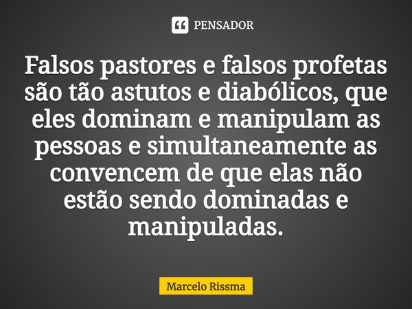 Falsos pastores e falsos profetas são tão astutos e diabólicos, que eles dominam e manipulam as pessoas e simultaneamente as convencem de que elas não estão sen... Frase de Marcelo Rissma.