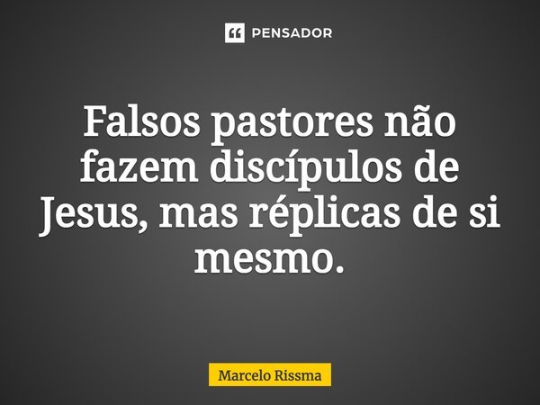 ⁠Falsos pastores não fazem discípulos de Jesus, mas réplicas de si mesmo.... Frase de Marcelo Rissma.