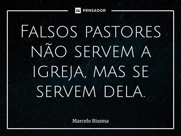 ⁠Falsos pastores não servem a igreja, mas se servem dela.... Frase de Marcelo Rissma.