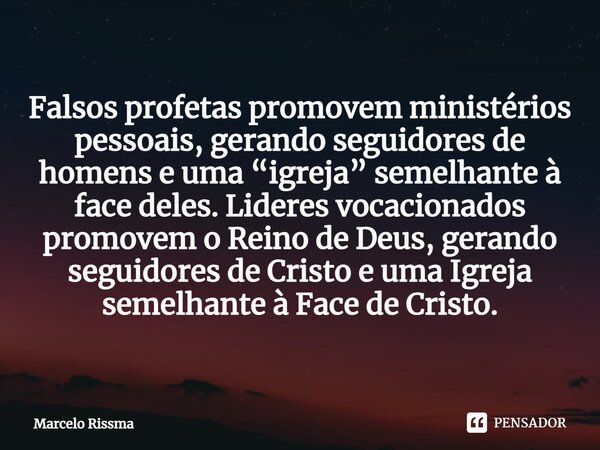 ⁠Falsos profetas promovem ministérios pessoais, gerando seguidores de homens e uma “igreja” semelhante à face deles. Lideres vocacionados promovem o Reino de De... Frase de Marcelo Rissma.