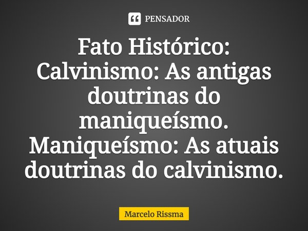 ⁠Fato Histórico:
Calvinismo: As antigas doutrinas do maniqueísmo.
Maniqueísmo: As atuais doutrinas do calvinismo.... Frase de Marcelo Rissma.