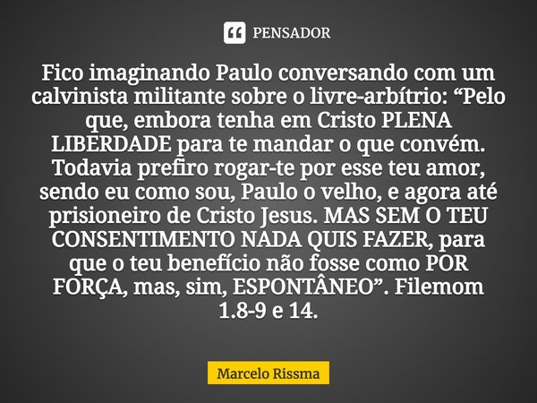 ⁠Fico imaginando Paulo conversando com um calvinista militante sobre o livre-arbítrio: “Pelo que, embora tenha em Cristo PLENA LIBERDADE para te mandar o que co... Frase de Marcelo Rissma.