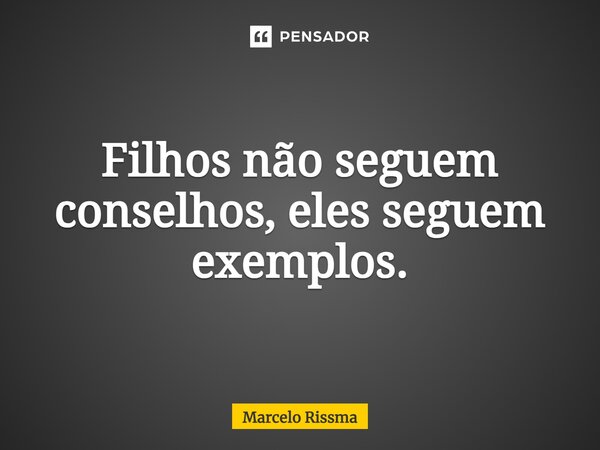 ⁠Filhos não seguem conselhos, eles seguem exemplos.... Frase de Marcelo Rissma.