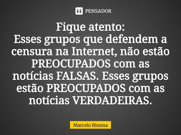 ⁠Fique atento:
Esses grupos que defendem a censura na Internet, não estão PREOCUPADOS com as notícias FALSAS. Esses grupos estão PREOCUPADOS com as notícias VER... Frase de Marcelo Rissma.