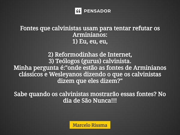 ⁠Fontes que calvinistas usam para tentar refutar os Arminianos: 1) Eu, eu, eu, 2) Reformodinhas de Internet, 3) Teólogos (gurus) calvinista. Minha pergunta é: &... Frase de Marcelo Rissma.