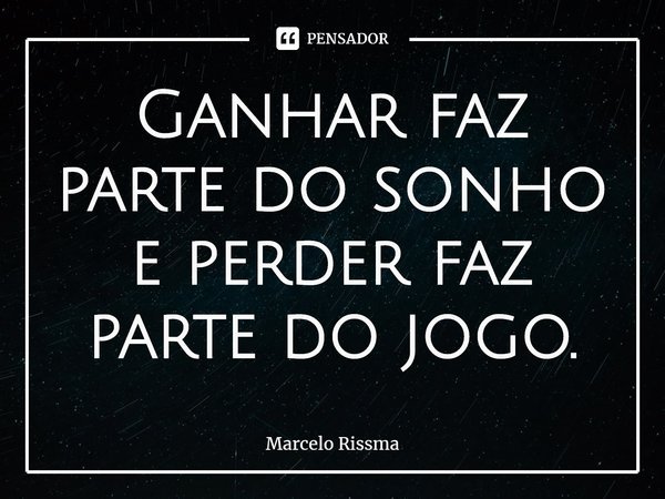 ⁠Ganhar faz parte do sonho e perder faz parte do jogo.... Frase de Marcelo Rissma.