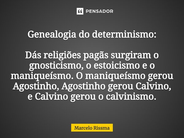 ⁠Genealogia do determinismo: Dás religiões pagãs surgiram o gnosticismo, o estoicismo e o maniqueísmo. O maniqueísmo gerou Agostinho, Agostinho gerou Calvino, e... Frase de Marcelo Rissma.