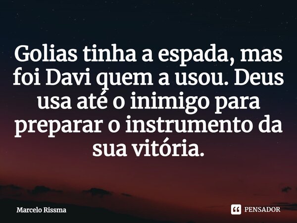⁠Golias tinha a espada, mas foi Davi quem a usou. Deus usa até o inimigo para preparar o instrumento da sua vitória.... Frase de Marcelo Rissma.