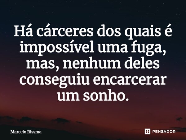 ⁠Há cárceres dos quais é impossível uma fuga, mas, nenhum deles conseguiu encarcerar um sonho.... Frase de Marcelo Rissma.