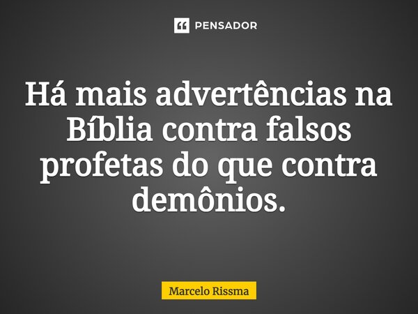 ⁠Há mais advertências na Bíblia contra falsos profetas do que contra demônios.... Frase de Marcelo Rissma.