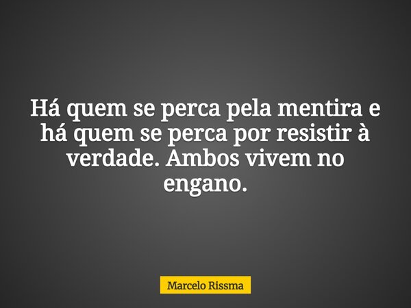 Há quem se perca pela mentira e há quem se perca por resistir à verdade. Ambos vivem no engano.... Frase de Marcelo Rissma.