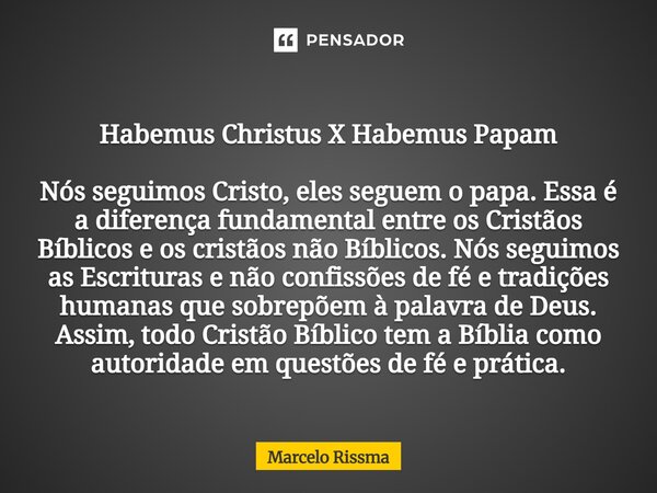 Habemus Christus X Habemus Papam Nós seguimos Cristo, eles seguem o papa. Essa é a diferença fundamental entre os Cristãos Bíblicos e os cristãos não Bíblicos.... Frase de Marcelo Rissma.