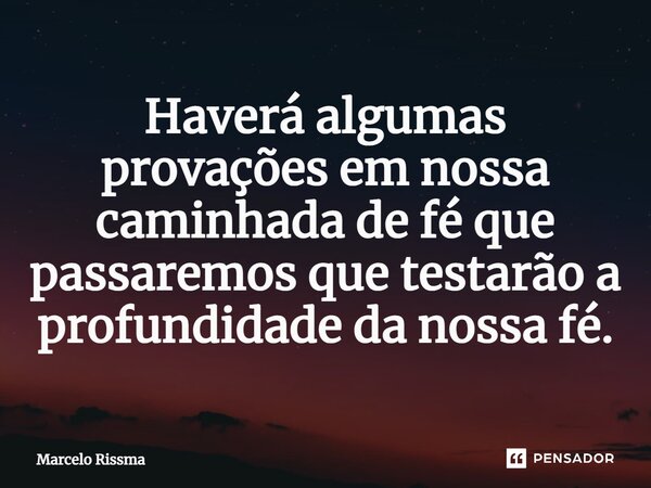 ⁠Haverá algumas provações em nossa caminhada de fé que passaremos que testarão a profundidade da nossa fé.... Frase de Marcelo Rissma.