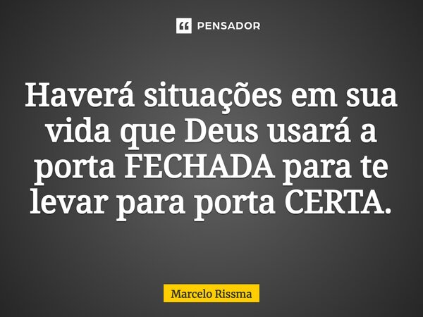 Haverá situações em sua vida que Deus usará a porta FECHADA para te levar para porta CERTA.... Frase de Marcelo Rissma.