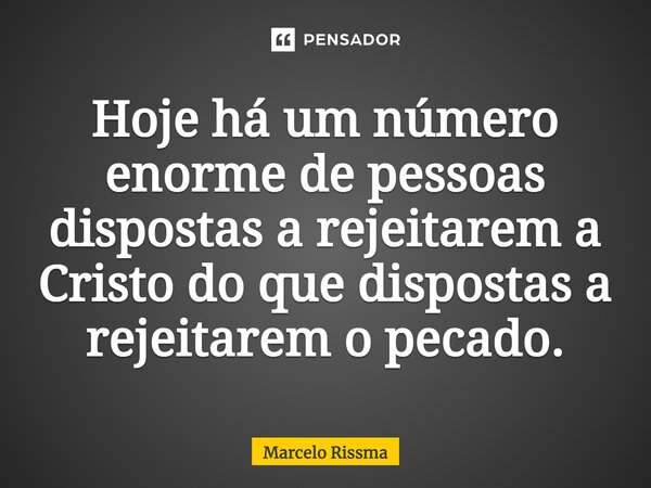 ⁠Hoje há um número enorme de pessoas dispostas a rejeitarem a Cristo do que dispostas a rejeitarem o pecado.... Frase de Marcelo Rissma.