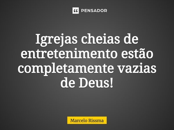 ⁠Igrejas cheias de entretenimento estão completamente vazias de Deus!... Frase de Marcelo Rissma.