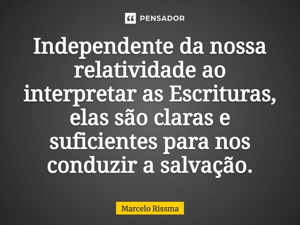 Independente da nossa relatividade ao interpretar as Escrituras, elas são claras e suficientes para nos conduzir a salvação.⁠... Frase de Marcelo Rissma.