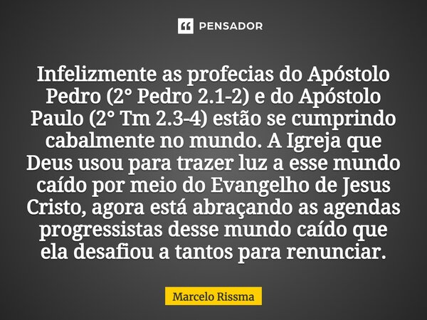 ⁠Infelizmente as profecias do Apóstolo Pedro (2° Pedro 2.1-2) e do Apóstolo Paulo (2° Tm 2.3-4) estão se cumprindo cabalmente no mundo. A Igreja que Deus usou p... Frase de Marcelo Rissma.