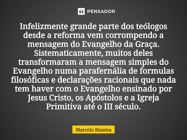 ⁠Infelizmente grande parte dos teólogos desde a reforma vem corrompendo a mensagem do Evangelho da Graça. Sistematicamente, muitos deles transformaram a mensage... Frase de Marcelo Rissma.