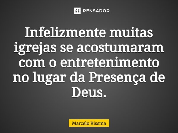 ⁠Infelizmente muitas igrejas se acostumaram com o entretenimento no lugar da Presença de Deus.... Frase de Marcelo Rissma.