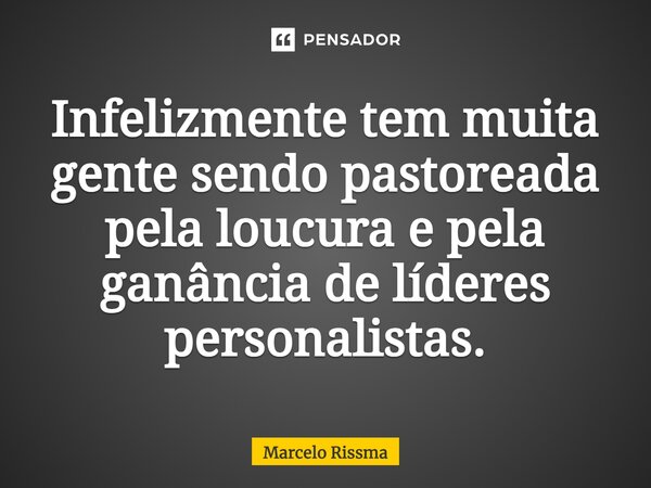 ⁠Infelizmente tem muita gente sendo pastoreada pela loucura e pela ganância de líderes personalistas.... Frase de Marcelo Rissma.