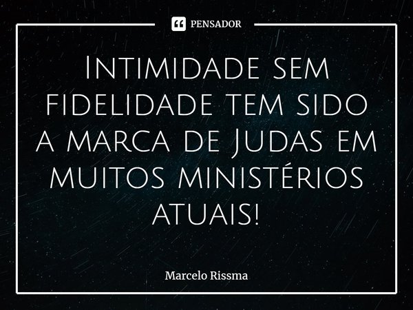 ⁠Intimidade sem fidelidade tem sido a marca de Judas em muitos ministérios atuais!... Frase de Marcelo Rissma.