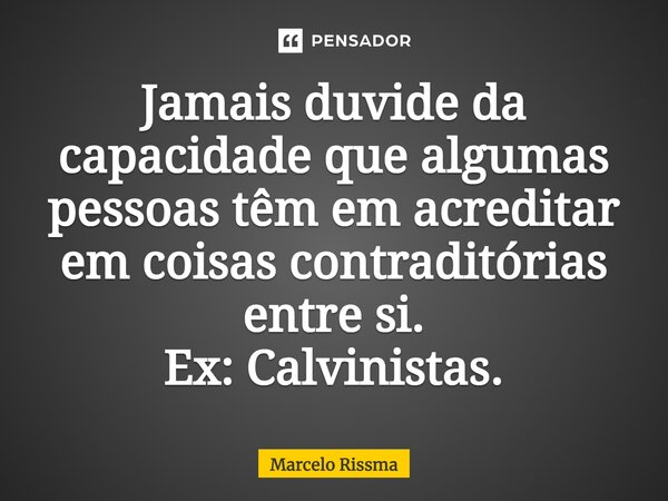 ⁠Jamais duvide da capacidade que algumas pessoas têm em acreditar em coisas contraditórias entre si. Ex: Calvinistas.... Frase de Marcelo Rissma.