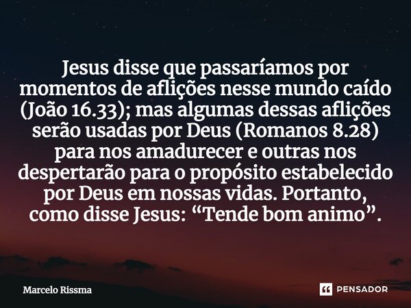 ⁠Jesus disse que passaríamos por momentos de aflições nesse mundo caído (João 16.33); mas algumas dessas aflições serão usadas por Deus (Romanos 8.28) para nos ... Frase de Marcelo Rissma.