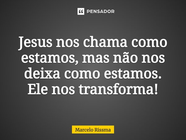 ⁠Jesus nos chama como estamos, mas não nos deixa como estamos. Ele nos transforma!... Frase de Marcelo Rissma.