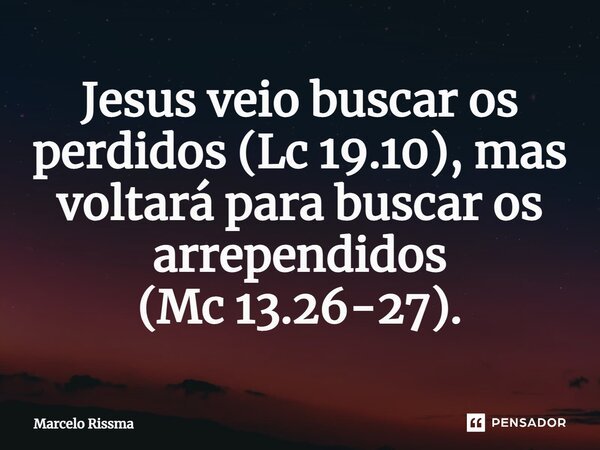 ⁠Jesus veio buscar os perdidos (Lc 19.10), mas voltará para buscar os arrependidos (Mc 13.26-27).... Frase de Marcelo Rissma.