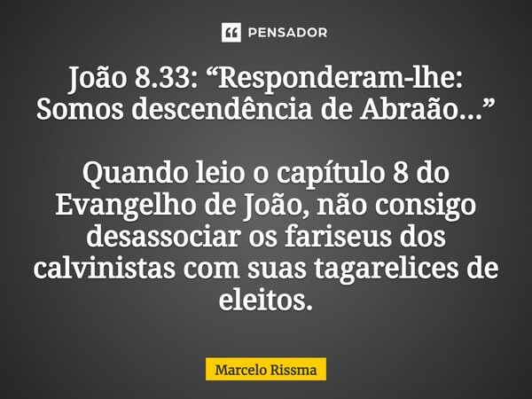⁠João 8.33: “Responderam-lhe: Somos descendência de Abraão...” Quando leio o capítulo 8 do Evangelho de João, não consigo desassociar os fariseus dos calvinista... Frase de Marcelo Rissma.