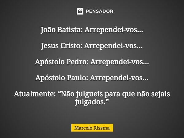 ⁠João Batista: Arrependei-vos... Jesus Cristo: Arrependei-vos... Apóstolo Pedro: Arrependei-vos... Apóstolo Paulo: Arrependei-vos... Atualmente: “Não julgueis p... Frase de Marcelo Rissma.