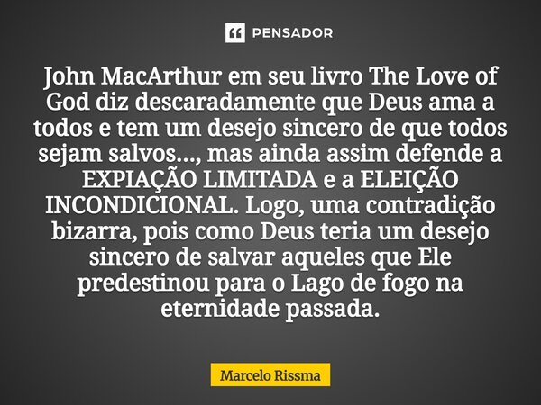 John MacArthur em seu livro The Love of God diz descaradamente que Deus ama a todos e tem um desejo sincero de que todos sejam salvos..., mas ainda assim defen... Frase de Marcelo Rissma.