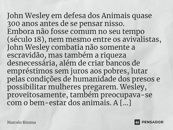 ⁠John Wesley em defesa dos Animais quase 300 anos antes de se pensar nisso. Embora não fosse comum no seu tempo (século 18), nem mesmo entre os Avivalistas, Joh... Frase de Marcelo Rissma.