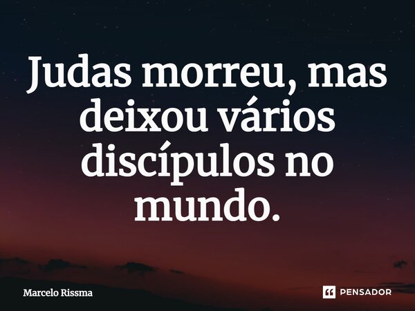 ⁠Judas morreu, mas deixou vários discípulos no mundo.... Frase de Marcelo Rissma.