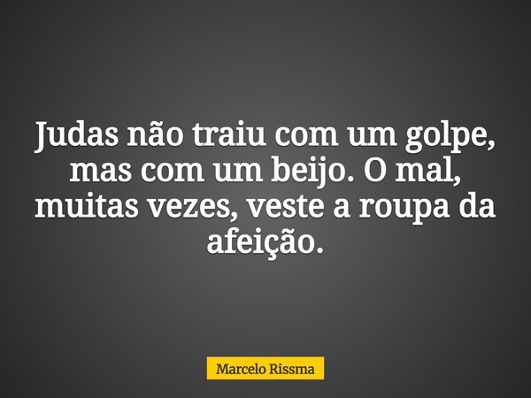Judas não traiu com um golpe, mas com um beijo. O mal, muitas vezes, veste a roupa da afeição.... Frase de Marcelo Rissma.