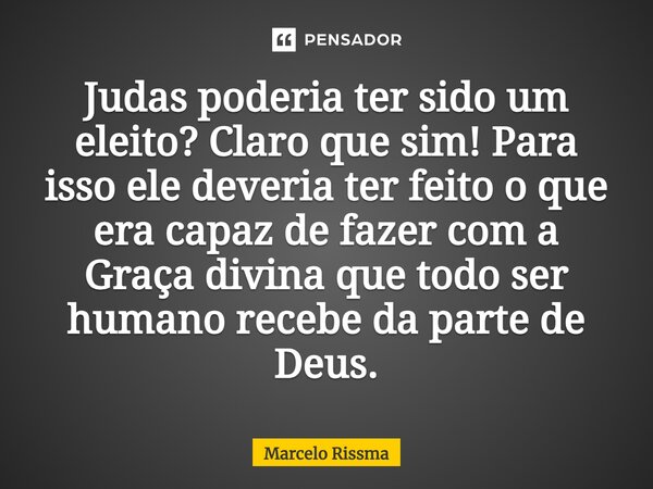 ⁠Judas poderia ter sido um eleito? Claro que sim! Para isso ele deveria ter feito o que era capaz de fazer com a Graça divina que todo ser humano recebe da part... Frase de Marcelo Rissma.