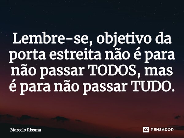 ⁠Lembre-se, objetivo da porta estreita não é para não passar TODOS, mas é para não passar TUDO.... Frase de Marcelo Rissma.