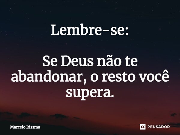 ⁠Lembre-se: Se Deus não te abandonar, o resto você supera.... Frase de Marcelo Rissma.