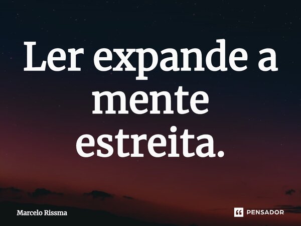 ⁠Ler expande a mente estreita.... Frase de Marcelo Rissma.