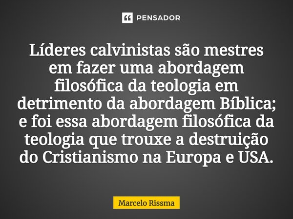 ⁠Líderes calvinistas são mestres em fazer uma abordagem filosófica da teologia em detrimento da abordagem Bíblica; e foi essa abordagem filosófica da teologia q... Frase de Marcelo Rissma.