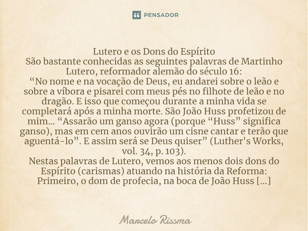 Lutero e os Dons do Espírito São bastante conhecidas as seguintes palavras de Martinho Lutero, reformador alemão do século 16: “No nome e na vocação de Deus, e... Frase de Marcelo Rissma.